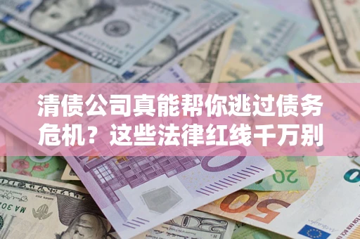 武汉清债公司真能帮你逃过债务危机？这些法律红线千万别踩