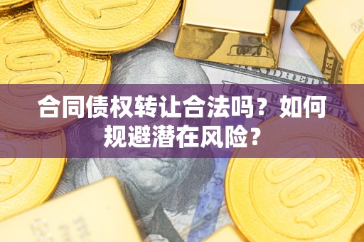 武汉合同债权转让合法吗？如何规避潜在风险？