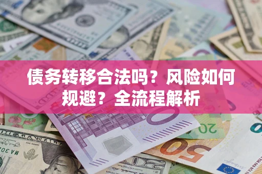 武汉债务转移合法吗？风险如何规避？全流程解析
