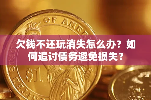武汉欠钱不还玩消失怎么办？如何追讨债务避免损失？