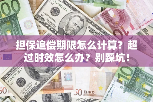 武汉担保追偿期限怎么计算？超过时效怎么办？别踩坑！