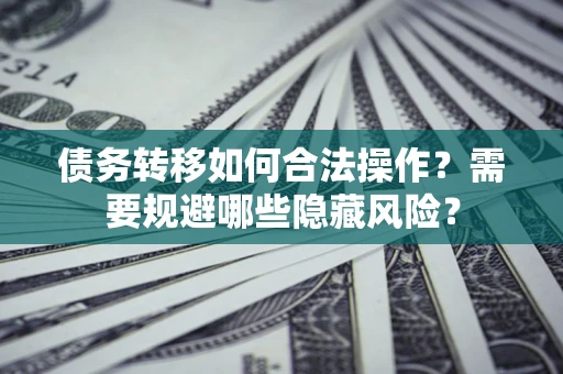 武汉债务转移如何合法操作？需要规避哪些隐藏风险？