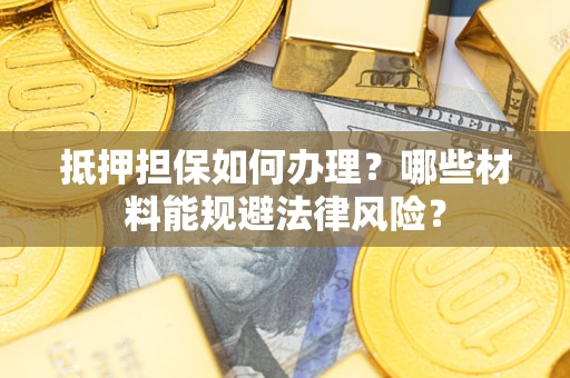 武汉抵押担保如何办理？哪些材料能规避法律风险？