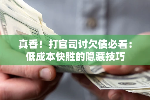 武汉真香！打官司讨欠债必看：低成本快胜的隐藏技巧