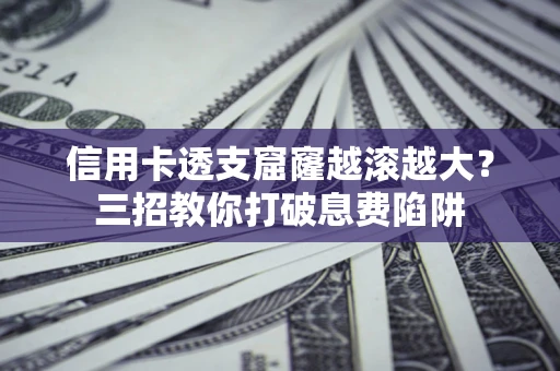 武汉信用卡透支窟窿越滚越大？三招教你打破息费陷阱
