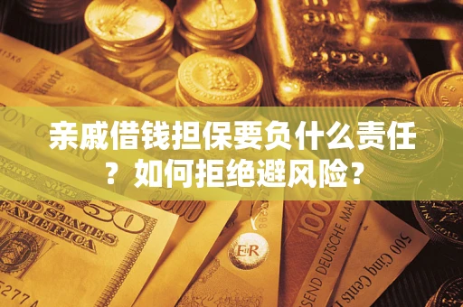 武汉亲戚借钱担保要负什么责任？如何拒绝避风险？