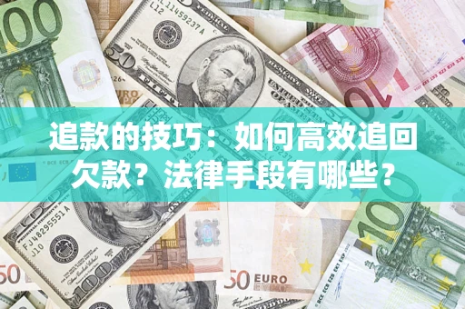 武汉追款的技巧：如何高效追回欠款？法律手段有哪些？