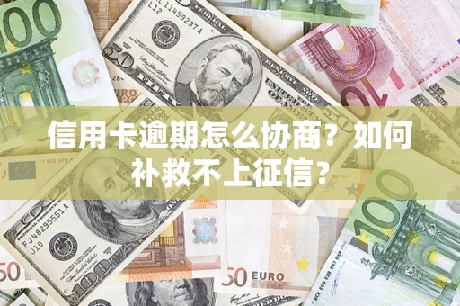 武汉信用卡逾期怎么协商？如何补救不上征信？