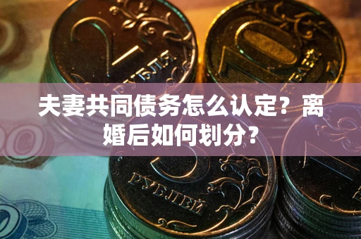 武汉夫妻共同债务怎么认定？离婚后如何划分？