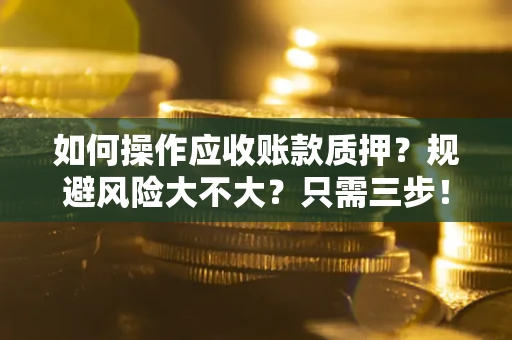 武汉如何操作应收账款质押？规避风险大不大？只需三步！