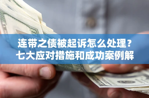 武汉连带之债被起诉怎么处理？七大应对措施和成功案例解析
