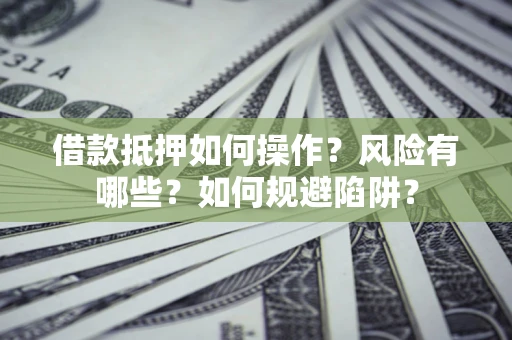 武汉借款抵押如何操作？风险有哪些？如何规避陷阱？