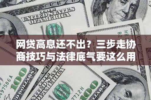 武汉网贷高息还不出？三步走协商技巧与法律底气要这么用