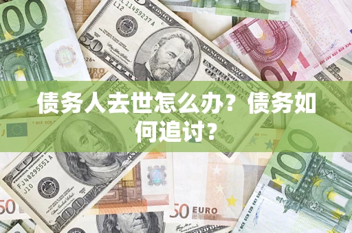 武汉债务人去世怎么办？债务如何追讨？
