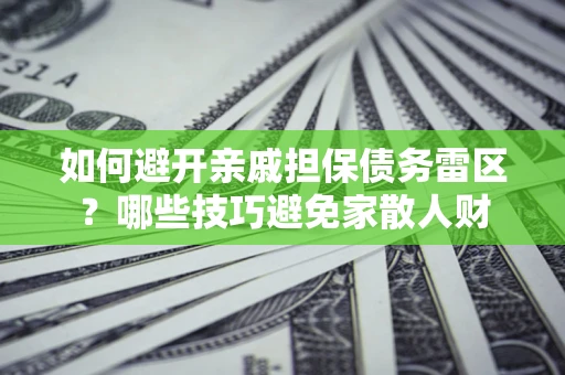 武汉如何避开亲戚担保债务雷区？哪些技巧避免家散人财