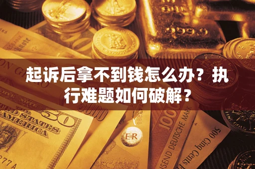 武汉起诉后拿不到钱怎么办？执行难题如何破解？