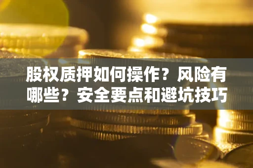 武汉股权质押如何操作？风险有哪些？安全要点和避坑技巧？