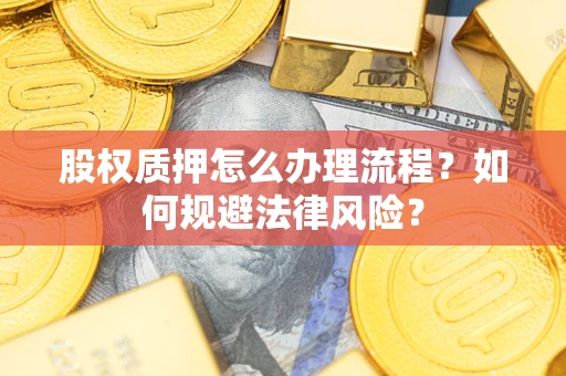 武汉股权质押怎么办理流程？如何规避法律风险？