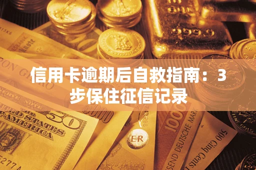武汉信用卡逾期后自救指南：3步保住征信记录
