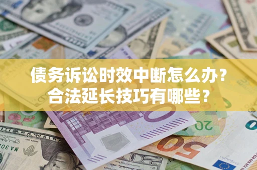 武汉债务诉讼时效中断怎么办？合法延长技巧有哪些？