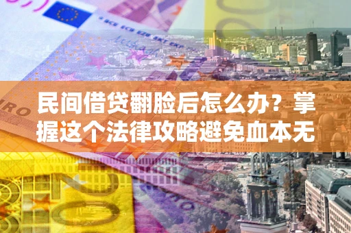 武汉民间借贷翻脸后怎么办？掌握这个法律攻略避免血本无归