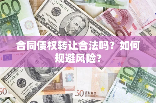 武汉合同债权转让合法吗?如何规避风险? 武汉合同债权转让合法吗?如何规避风险?