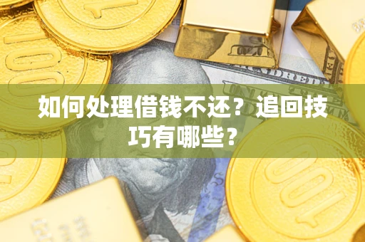 武汉如何处理借钱不还？追回技巧有哪些？