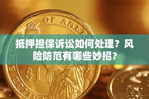 武汉抵押担保诉讼如何处理？风险防范有哪些妙招？