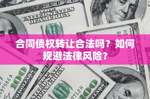 武汉合同债权转让合法吗？如何规避法律风险？