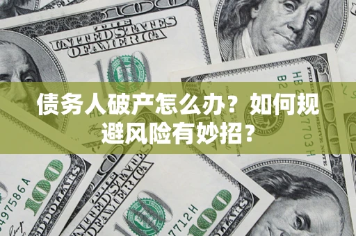武汉债务人破产怎么办？如何规避风险有妙招？