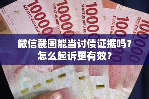 武汉微信截图能当讨债证据吗？怎么起诉更有效？