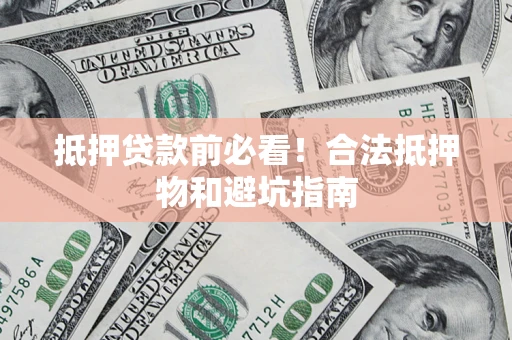 武汉抵押贷款前必看！合法抵押物和避坑指南