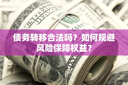 武汉债务转移合法吗？如何规避风险保障权益？
