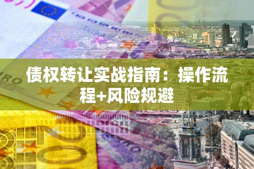 武汉债权转让实战指南：操作流程+风险规避