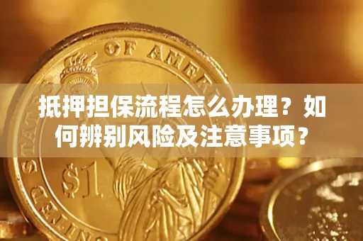 武汉抵押担保流程怎么办理？如何辨别风险及注意事项？