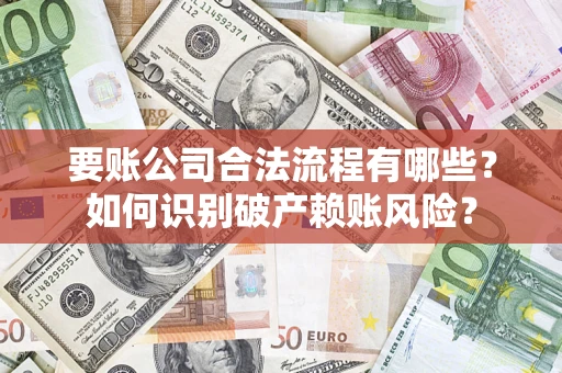 武汉要账公司合法流程有哪些？如何识别破产赖账风险？