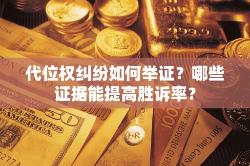 武汉代位权纠纷如何举证？哪些证据能提高胜诉率？