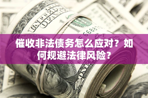 武汉催收非法债务怎么应对？如何规避法律风险？