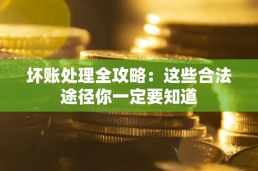 武汉坏账处理全攻略：这些合法途径你一定要知道