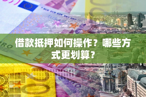 武汉借款抵押如何操作？哪些方式更划算？