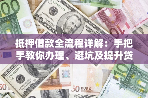 武汉抵押借款全流程详解：手把手教你办理、避坑及提升贷款额度