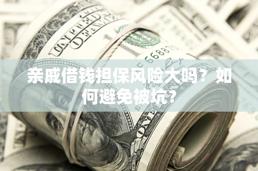 武汉亲戚借钱担保风险大吗？如何避免被坑？