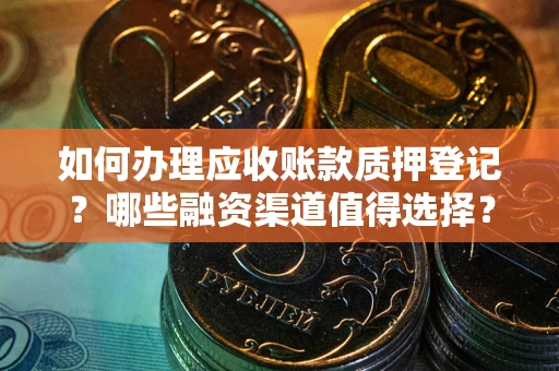 武汉如何办理应收账款质押登记？哪些融资渠道值得选择？