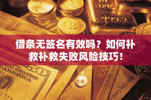 武汉借条无签名有效吗？如何补救补救失败风险技巧！