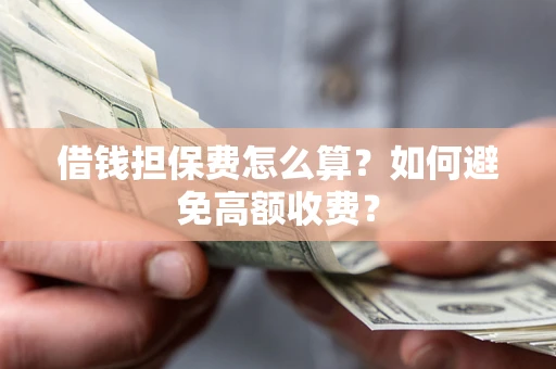 武汉借钱担保费怎么算？如何避免高额收费？