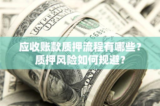 武汉应收账款质押流程有哪些？质押风险如何规避？
