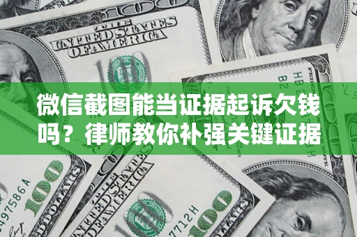 武汉微信截图能当证据起诉欠钱吗？律师教你补强关键证据