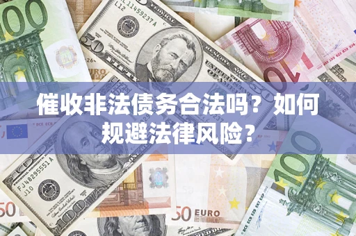 武汉催收非法债务合法吗？如何规避法律风险？