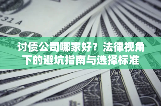 武汉讨债公司哪家好？法律视角下的避坑指南与选择标准