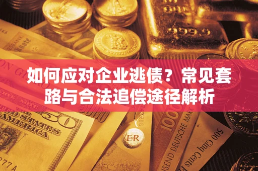 武汉如何应对企业逃债？常见套路与合法追偿途径解析